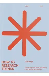 How to Research Trends (Revised Edition): Move Beyond Trendwatching to Kickstart Innovation