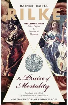 In Praise of Mortality: Selections from Rainer Maria Rilke's Duino Elegies and Sonnets to Orpheus