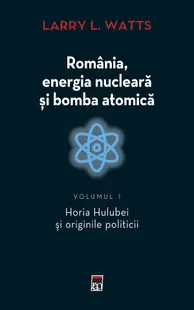 Romania, energia nucleara si bomba atomica Vol.1