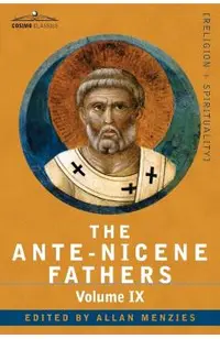 The Ante-Nicene Fathers: The Writings of the Fathers Down to A.D. 325, Volume IX: Recently Discovered Additions to Early Christian Literature;