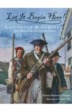 Let It Begin Here!: Lexington & Concord: First Battles of the American Revolution