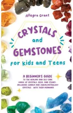 Crystals and Gemstones for Kids and Teens: A Beginner's Guide to the Healing and Self-Care Magic of Crystals, Gems and Stones--Including Chakra and Zo