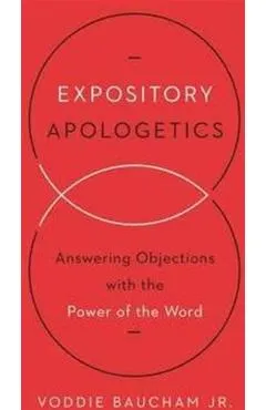 Expository Apologetics: Answering Objections with the Power of the Word
