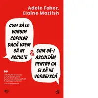 Cum sa le vorbim copiilor daca vrem sa ne asculte si cum sa-i ascultam pentru ca ei sa ne vorbeasca