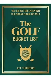 The Golf Bucket List: 100 Ideas for Enjoying the Great Game of Golf