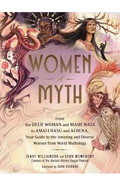 Women of Myth: From the Deer Woman and Mami Wata to Amaterasu and Athena, Your Guide to the Amazing and Diverse Women from World Myth