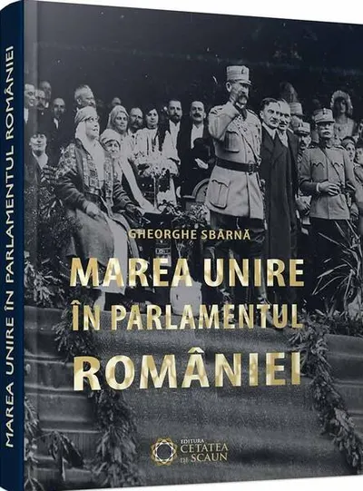 Marea unire în parlamentul României - Hardcover - Gheorghe Sbârnă