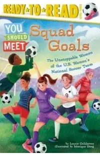 Squad Goals: The Unstoppable Women of the Us Women's National Soccer Team (Ready-To-Read Level 3)