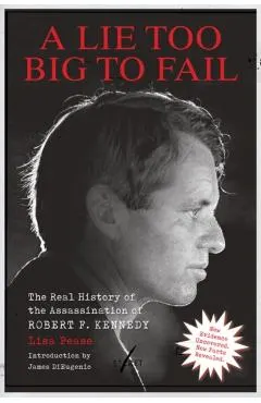 Lie Too Big to Fail: The Real History of the Assassination of Robert F. Kennedy