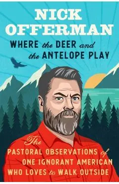 Where the Deer and the Antelope Play: The Pastoral Observations of One Ignorant American Who Loves to Walk Outside