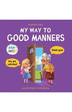 My Way to Good Manners: Kids Book about Manners, Etiquette and Behavior that Teaches Children Social Skills, Respect and Kindness, Ages 3 to 1
