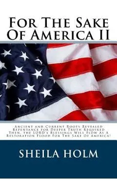 For The Sake Of America II: Restore America Truth Revealed Step By Step Plan Provided For The Sake Of America!
