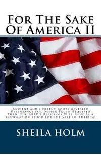 For The Sake Of America II: Restore America Truth Revealed Step By Step Plan Provided For The Sake Of America!