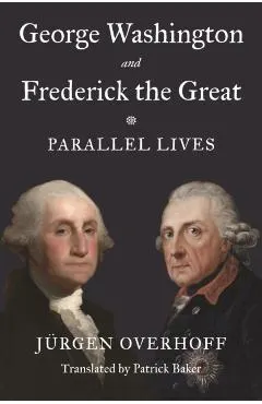 George Washington and Frederick the Great: Parallel Lives