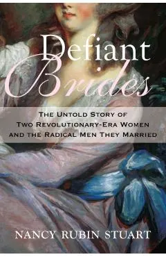 Defiant Brides: The Untold Story of Two Revolutionary-Era Women and the Radical Men They Married