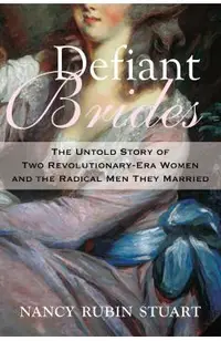 Defiant Brides: The Untold Story of Two Revolutionary-Era Women and the Radical Men They Married