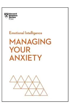 Managing Your Anxiety (HBR Emotional Intelligence Series)