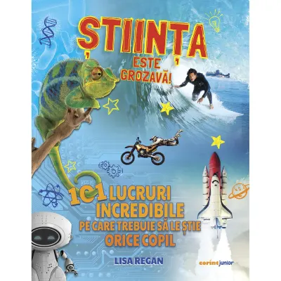 Stiinta este grozava! 101 lucruri incredibile pe care trebuie sa le stie orice copil, Lisa Regan
