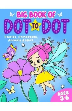 Big Book of Dot to Dot: Fairies, Princesses, Animals & More: Ages 3-6