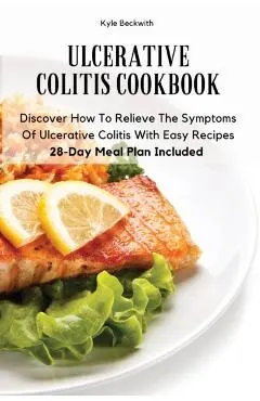 Ulcerative Colitis Cookbook: Discover How To Relieve The Symptoms Of Ulcerative Colitis With Easy Recipes28-Day Meal Plan Included