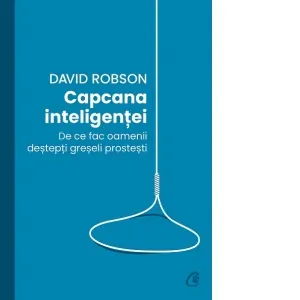 Capcana inteligentei. De ce fac oamenii destepti greseli prostesti