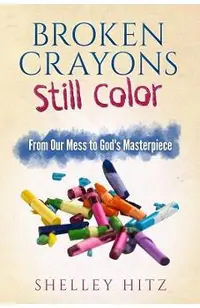 Broken Crayons Still Color: From Our Mess to God's Masterpiece