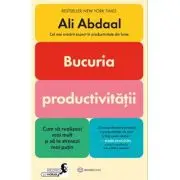 Bucuria productivitatii. Cum sa realizezi mai mult si sa te stresezi mai putin