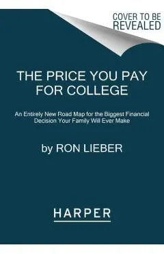 The Price You Pay for College: An Entirely New Road Map for the Biggest Financial Decision Your Family Will Ever Make