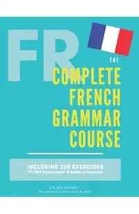 The Complete French Grammar Course: French beginners to advanced - Including 200 exercises, audios and video lessons