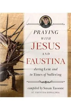 Praying with Jesus and Faustina During Lent: And in Times of Suffering