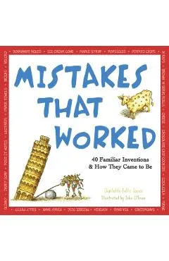 Mistakes That Worked: 40 Familiar Inventions & How They Came to Be