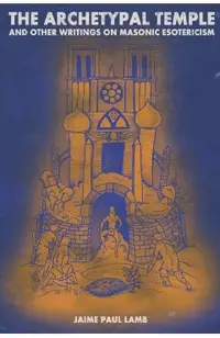 The Archetypal Temple: and Other Writings On Masonic Esotericism