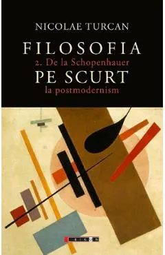 Filosofia pe scurt Vol.2: De la Schopenhauer la postmodernism