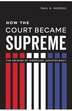 How the Court Became Supreme: The Origins of American Juristocracy
