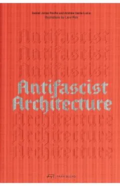 Antifascist Architecture: A Genealogy of Antifascist Architects, Buildings, History, and Theory