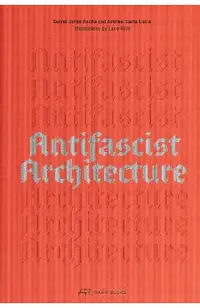 Antifascist Architecture: A Genealogy of Antifascist Architects, Buildings, History, and Theory
