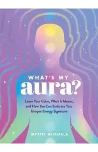 What's My Aura?: Learn Your Color, What It Means, and How You Can Embrace Your Unique Energy Signature