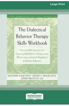 The Dialectical Behavior Therapy Skills Workbook: Practical DBT Exercises for Learning Mindfulness, Interpersonal Effectiveness, Emotion Regulation &
