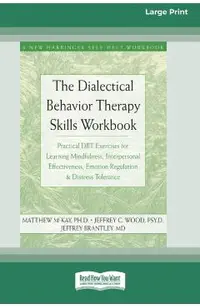 The Dialectical Behavior Therapy Skills Workbook: Practical DBT Exercises for Learning Mindfulness, Interpersonal Effectiveness, Emotion Regulation &