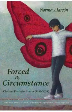 Forced by Circumstance: Chicana Feminist Essays (1981-2024)