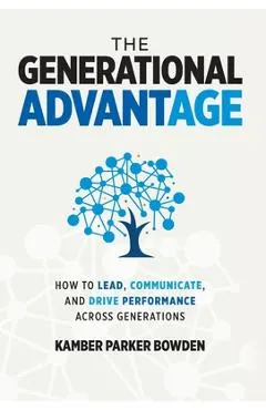 The Generational Advantage: How To Lead, Communicate, and Drive Performance Across Generations