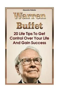 Warren Buffett: 20 Life Tips To Get Control Over Your Life And Gain Success: (Warren Buffet Biography, Business Success, The Essays of
