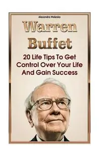 Warren Buffett: 20 Life Tips To Get Control Over Your Life And Gain Success: (Warren Buffet Biography, Business Success, The Essays of