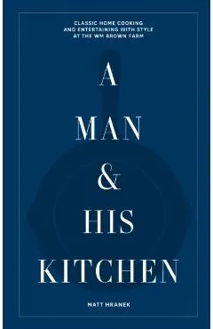 A Man & His Kitchen: Classic Home Cooking and Entertaining with Style at the Wm Brown Farm
