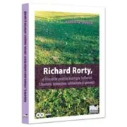 Richard Rorty, o filosofie pentru multiple infloriri. Libertate, cunoastere, solidaritate si speranta