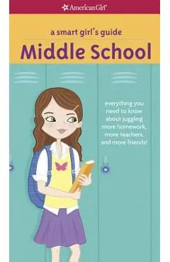 A Smart Girl's Guide: Middle School: Everything You Need to Know about Juggling More Homework, More Teachers, and More Friends!