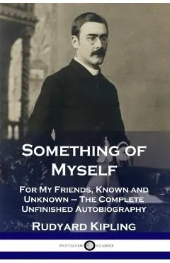 Something of Myself: For My Friends, Known and Unknown - The Complete Unfinished Autobiography