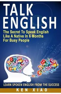 Talk English: The Secret to Speak English Like a Native in 6 Months for Busy People