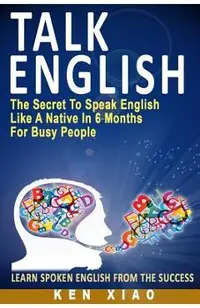 Talk English: The Secret to Speak English Like a Native in 6 Months for Busy People