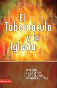 El Tabernáculo Y La Iglesia: Un Estudio Bíblico Que Lo Introduce a Usted a Un Nueva Dimensión Espiritual